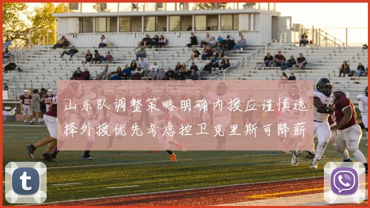 山东队调整策略明确内援应谨慎选择外援优先考虑控卫克里斯可降薪续约