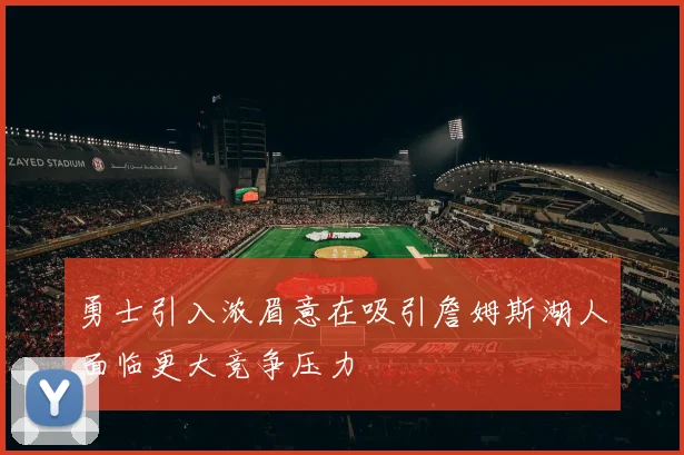 勇士引入浓眉意在吸引詹姆斯湖人面临更大竞争压力