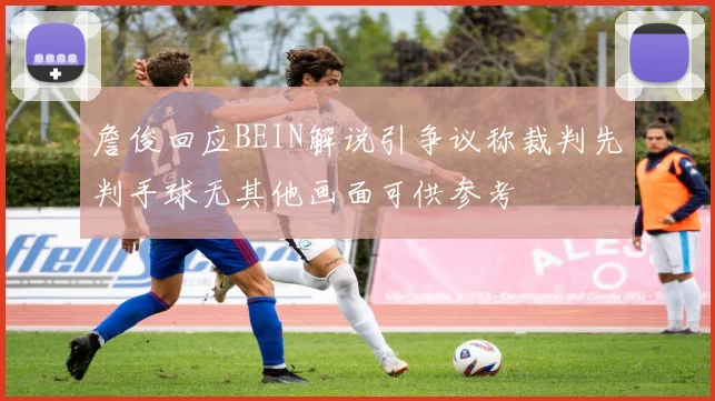 詹俊回应BEIN解说引争议称裁判先判手球无其他画面可供参考