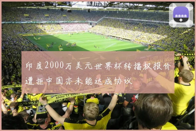 印度2000万美元世界杯转播权报价遭拒中国亦未能达成协议