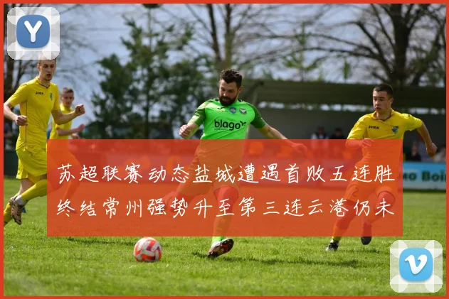 苏超联赛动态盐城遭遇首败五连胜终结常州强势升至第三连云港仍未尝胜绩