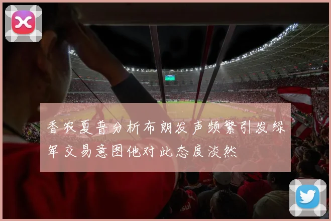 香农夏普分析布朗发声频繁引发绿军交易意图他对此态度淡然