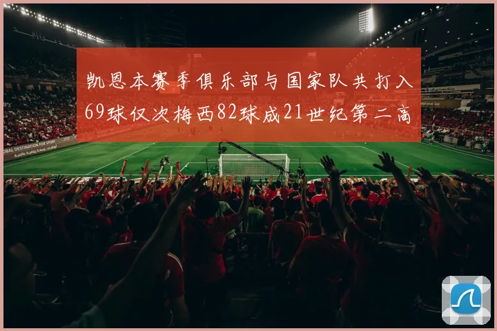 凯恩本赛季俱乐部与国家队共打入69球仅次梅西82球成21世纪第二高纪录